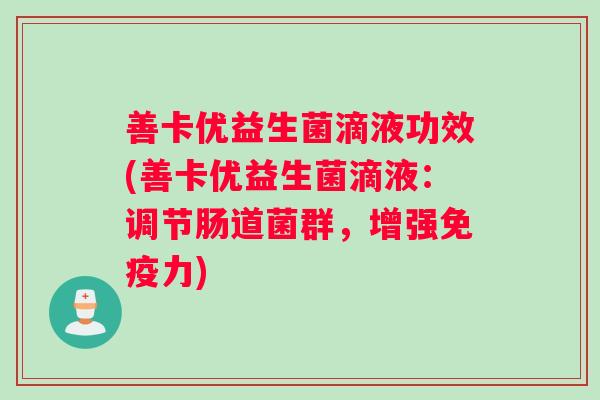 善卡优益生菌滴液功效(善卡优益生菌滴液：调节肠道菌群，增强免疫力)