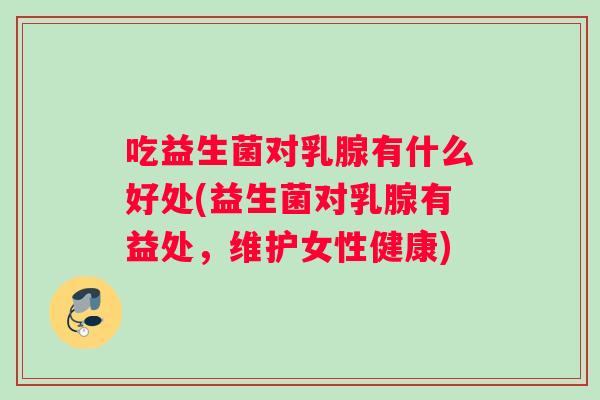 吃益生菌对乳腺有什么好处(益生菌对乳腺有益处，维护女性健康)
