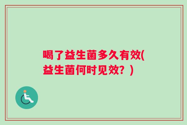 喝了益生菌多久有效(益生菌何时见效？)