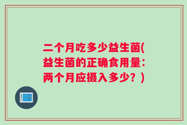 二个月吃多少益生菌(益生菌的正确食用量：两个月应摄入多少？)