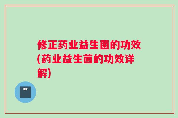 修正药业益生菌的功效(药业益生菌的功效详解)
