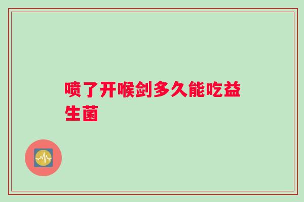喷了开喉剑多久能吃益生菌