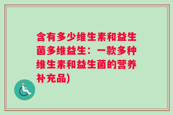 含有多少维生素和益生菌多维益生:一款多种维生素和益生菌的营养补充品) 含有多少维生素和益生菌多维益生:一款多种维生素和益生菌的营养补充品)