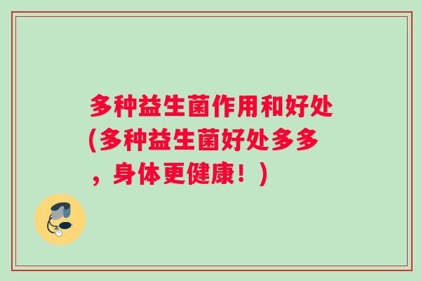 多种益生菌作用和好处(多种益生菌好处多多，身体更健康！)