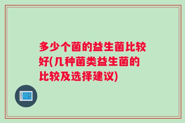多少个菌的益生菌比较好(几种菌类益生菌的比较及选择建议)