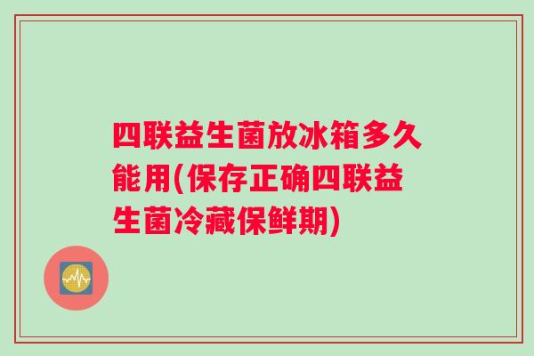 四联益生菌放冰箱多久能用(保存正确四联益生菌冷藏保鲜期)