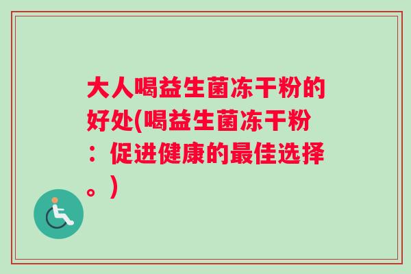 大人喝益生菌冻干粉的好处(喝益生菌冻干粉：促进健康的最佳选择。)