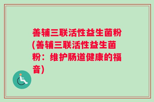 善辅三联活性益生菌粉(善辅三联活性益生菌粉：维护肠道健康的福音)