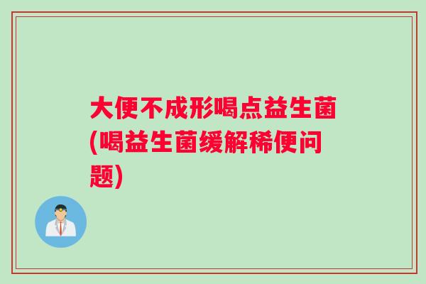 大便不成形喝点益生菌(喝益生菌缓解稀便问题)