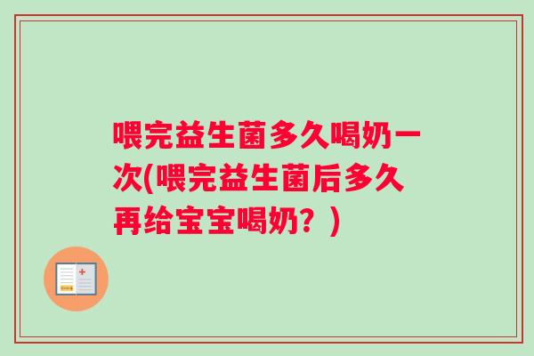 喂完益生菌多久喝奶一次(喂完益生菌后多久再给宝宝喝奶？)