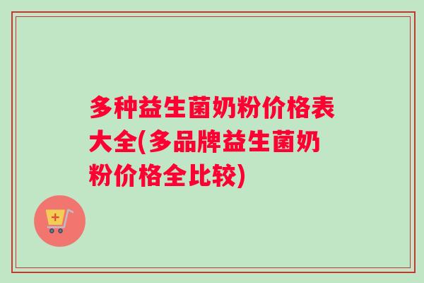 多种益生菌奶粉价格表大全(多品牌益生菌奶粉价格全比较)