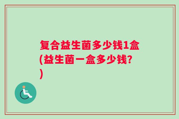 复合益生菌多少钱1盒(益生菌一盒多少钱？)