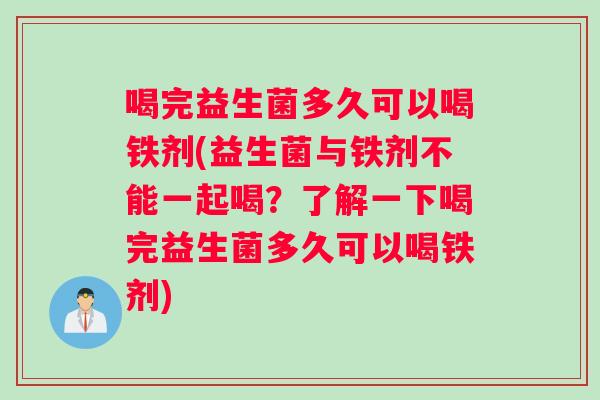 喝完益生菌多久可以喝铁剂(益生菌与铁剂不能一起喝？了解一下喝完益生菌多久可以喝铁剂)