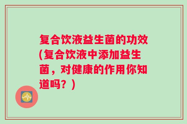 复合饮液益生菌的功效(复合饮液中添加益生菌，对健康的作用你知道吗？)