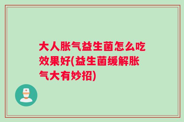 大人益生菌怎么吃效果好(益生菌缓解大有妙招) 大人益生菌怎么吃效果好(益生菌缓解大有妙招)