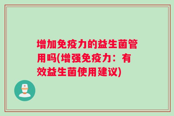 增加免疫力的益生菌管用吗(增强免疫力：有效益生菌使用建议)