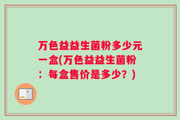 万色益益生菌粉多少元一盒(万色益益生菌粉：每盒售价是多少？)