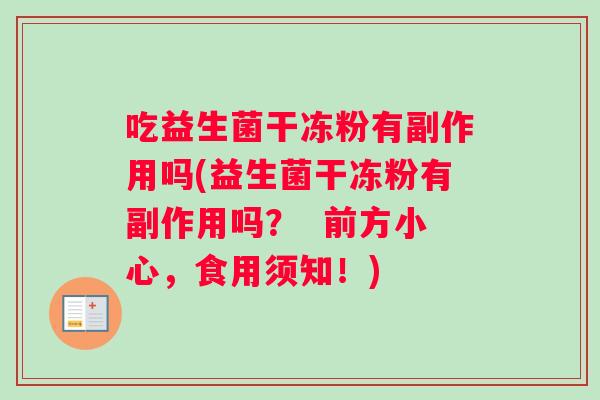 吃益生菌干冻粉有副作用吗(益生菌干冻粉有副作用吗？  前方小心，食用须知！)