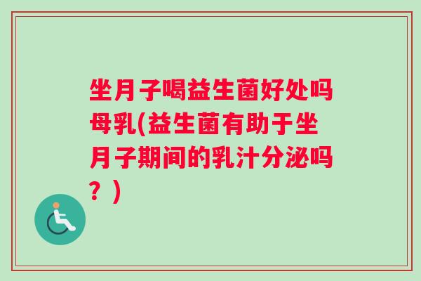 坐月子喝益生菌好处吗母乳(益生菌有助于坐月子期间的乳汁分泌吗？)