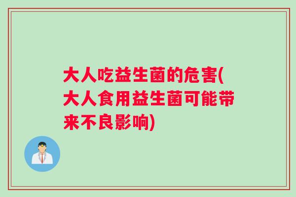 大人吃益生菌的危害(大人食用益生菌可能带来不良影响)