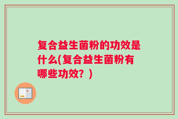 复合益生菌粉的功效是什么(复合益生菌粉有哪些功效？)