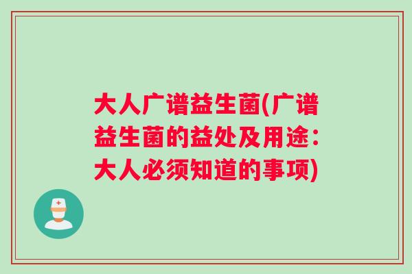 大人广谱益生菌(广谱益生菌的益处及用途：大人必须知道的事项)