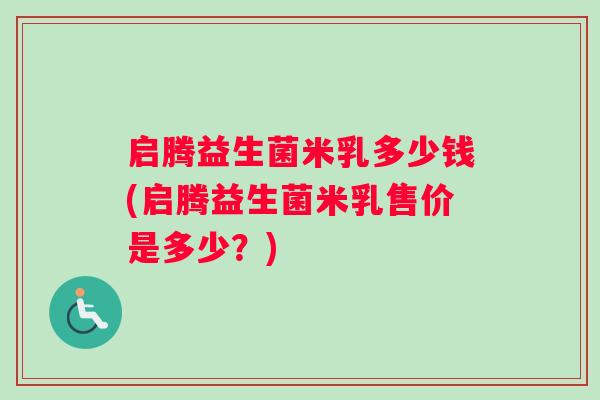 启腾益生菌米乳多少钱(启腾益生菌米乳售价是多少？)