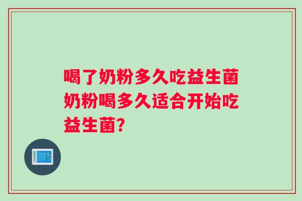喝了奶粉多久吃益生菌奶粉喝多久适合开始吃益生菌？