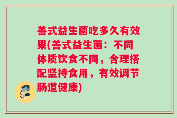 善式益生菌吃多久有效果(善式益生菌：不同体质饮食不同，合理搭配坚持食用，有效调节肠道健康)