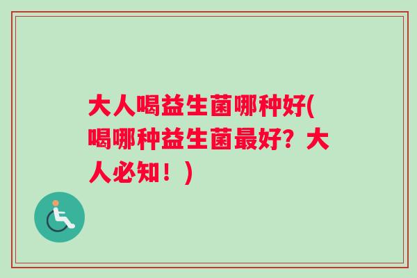 大人喝益生菌哪种好(喝哪种益生菌最好？大人必知！)