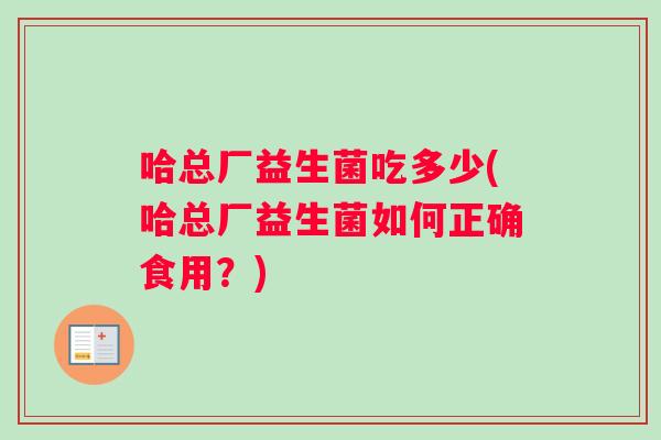 哈总厂益生菌吃多少(哈总厂益生菌如何正确食用？)