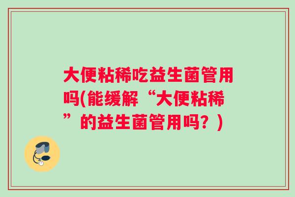 大便粘稀吃益生菌管用吗(能缓解“大便粘稀”的益生菌管用吗？)