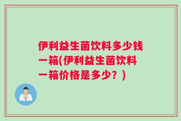 伊利益生菌饮料多少钱一箱(伊利益生菌饮料一箱价格是多少？)