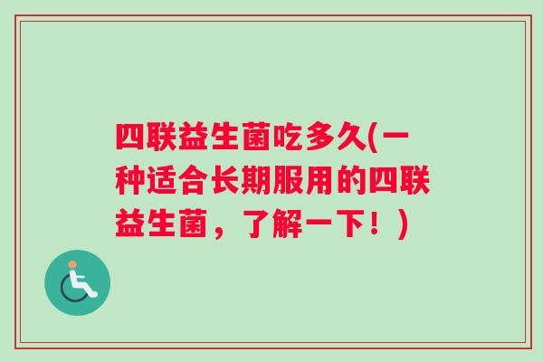 四联益生菌吃多久(一种适合长期服用的四联益生菌，了解一下！)