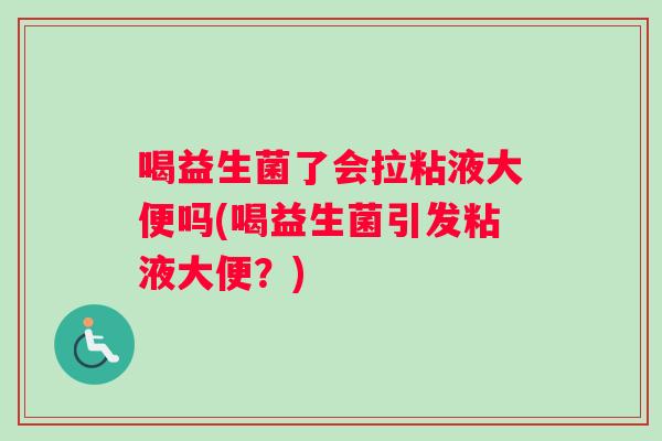 喝益生菌了会拉粘液大便吗(喝益生菌引发粘液大便？)