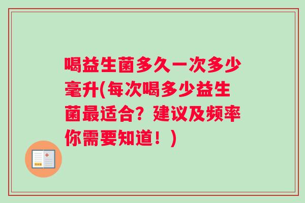 喝益生菌多久一次多少毫升(每次喝多少益生菌最适合？建议及频率你需要知道！)