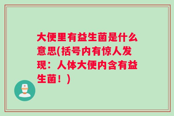 大便里有益生菌是什么意思(括号内有惊人发现：人体大便内含有益生菌！)