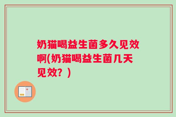 奶猫喝益生菌多久见效啊(奶猫喝益生菌几天见效？)