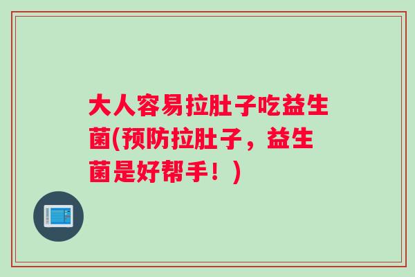 大人容易拉肚子吃益生菌(预防拉肚子，益生菌是好帮手！)