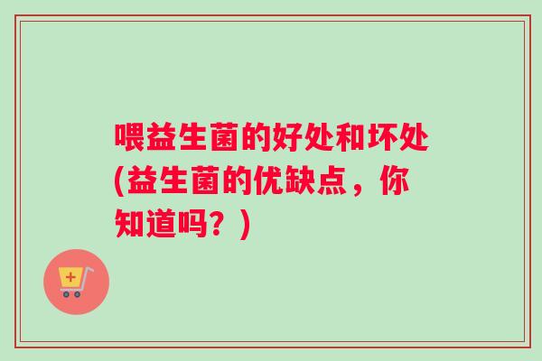 喂益生菌的好处和坏处(益生菌的优缺点，你知道吗？)