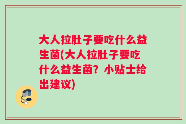 大人拉肚子要吃什么益生菌(大人拉肚子要吃什么益生菌？小贴士给出建议)