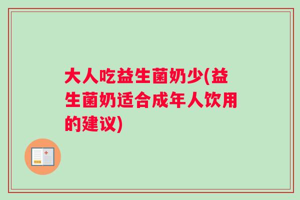 大人吃益生菌奶少(益生菌奶适合成年人饮用的建议)