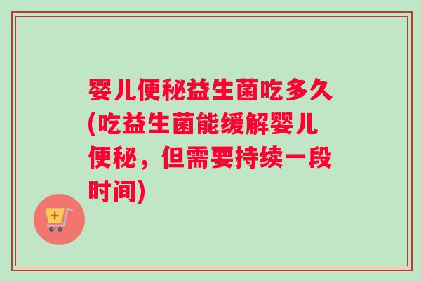 婴儿益生菌吃多久(吃益生菌能缓解婴儿,但需要持续一段时间) 婴儿益生菌吃多久(吃益生菌能缓解婴儿,但需要持续一段时间)