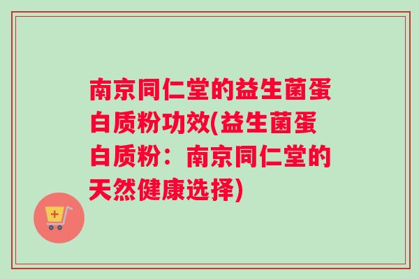 南京同仁堂的益生菌蛋白质粉功效(益生菌蛋白质粉：南京同仁堂的天然健康选择)