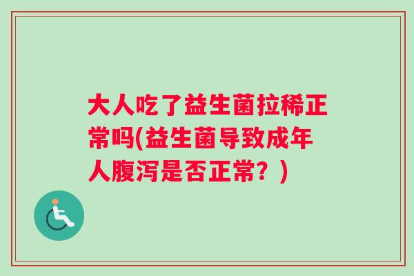 大人吃了益生菌拉稀正常吗(益生菌导致成年人腹泻是否正常？)