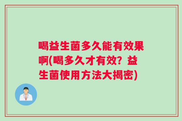 喝益生菌多久能有效果啊(喝多久才有效?益生菌使用方法大揭密) 喝益生菌多久能有效果啊(喝多久才有效?益生菌使用方法大揭密)