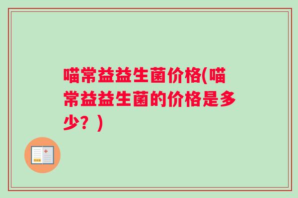 喵常益益生菌价格(喵常益益生菌的价格是多少？)