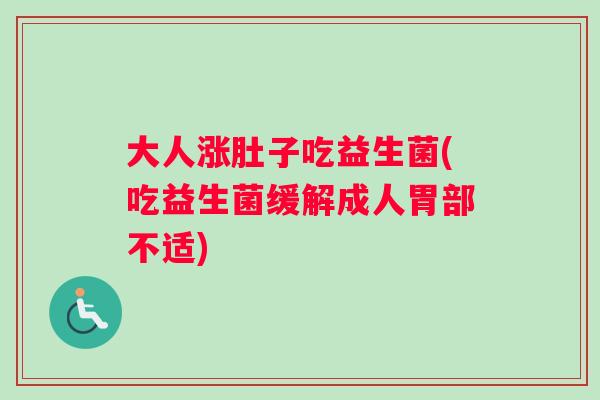 大人涨肚子吃益生菌(吃益生菌缓解成人胃部不适)