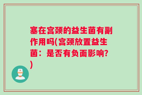 塞在宫颈的益生菌有副作用吗(宫颈放置益生菌：是否有负面影响？)