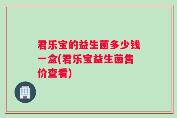 君乐宝的益生菌多少钱一盒(君乐宝益生菌售价查看)